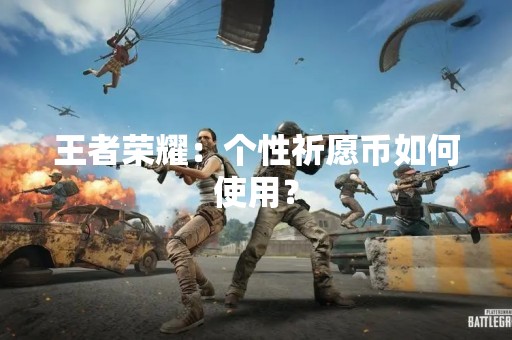 王者荣耀：个性祈愿币如何使用？