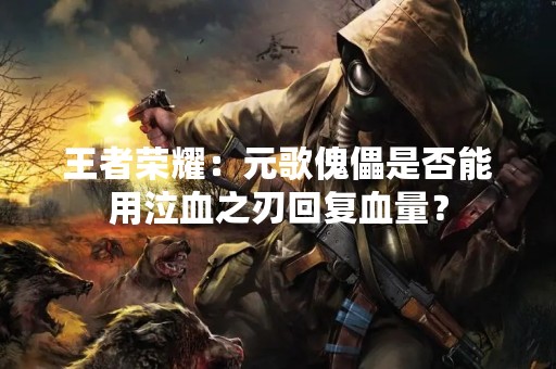 王者荣耀：元歌傀儡是否能用泣血之刃回复血量？
