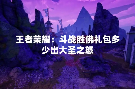 王者荣耀：斗战胜佛礼包多少出大圣之怒