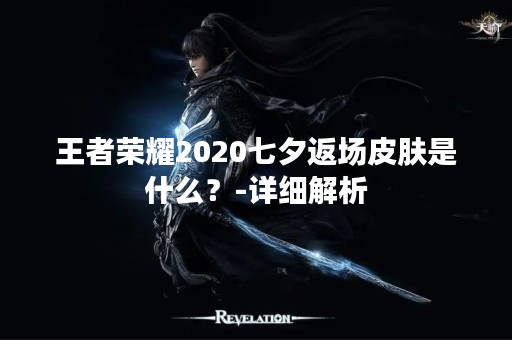 王者荣耀2020七夕返场皮肤是什么？-详细解析