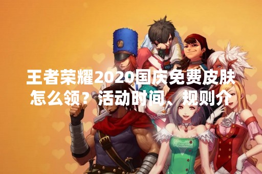 王者荣耀2020国庆免费皮肤怎么领？活动时间、规则介绍