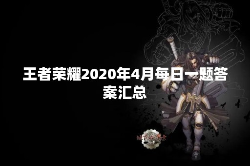 王者荣耀2020年4月每日一题答案汇总