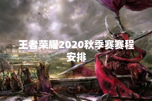 王者荣耀2020秋季赛赛程安排