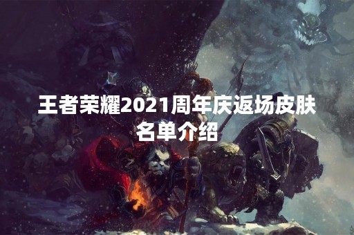 王者荣耀2021周年庆返场皮肤名单介绍