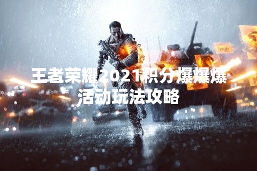 王者荣耀2021积分爆爆爆活动玩法攻略