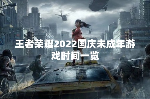 王者荣耀2022国庆未成年游戏时间一览