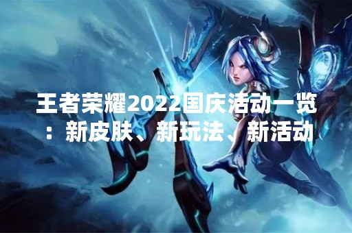 王者荣耀2022国庆活动一览：新皮肤、新玩法、新活动等你来参加