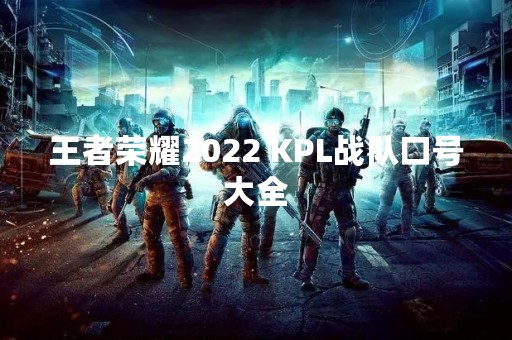 王者荣耀2022 KPL战队口号大全