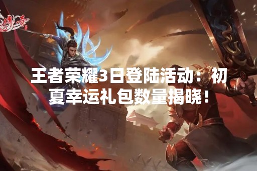 王者荣耀3日登陆活动：初夏幸运礼包数量揭晓！