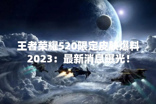 王者荣耀520限定皮肤爆料2023：最新消息曝光！