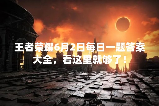 王者荣耀6月2日每日一题答案大全，看这里就够了！
