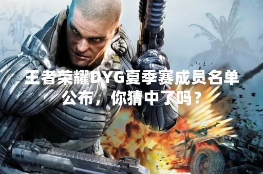 王者荣耀DYG夏季赛成员名单公布，你猜中了吗？