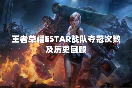 王者荣耀ESTAR战队夺冠次数及历史回顾