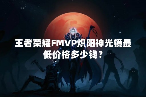 王者荣耀FMVP炽阳神光镜最低价格多少钱？