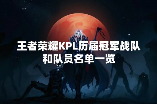 王者荣耀KPL历届冠军战队和队员名单一览