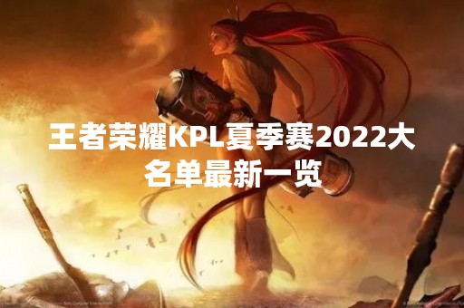 王者荣耀KPL夏季赛2022大名单最新一览