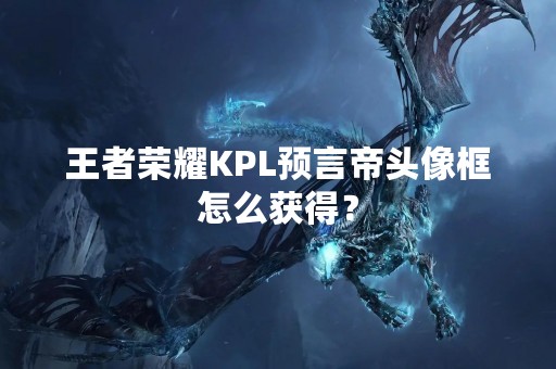 王者荣耀KPL预言帝头像框怎么获得？