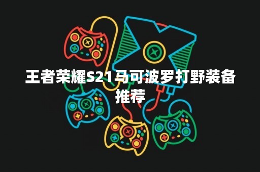 王者荣耀S21马可波罗打野装备推荐