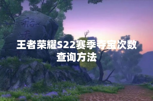 王者荣耀S22赛季夺宝次数查询方法