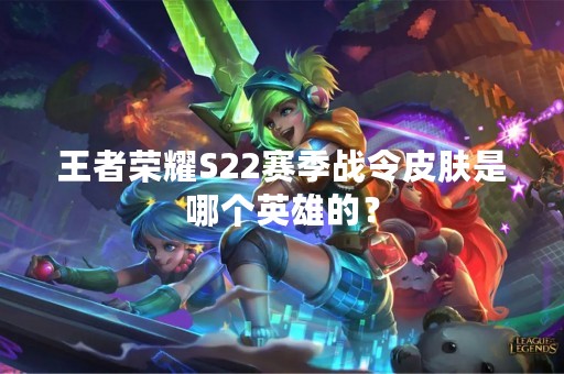 王者荣耀S22赛季战令皮肤是哪个英雄的？