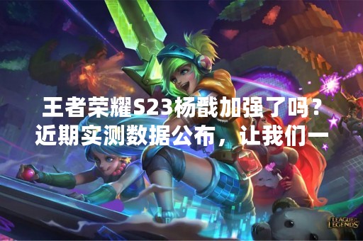王者荣耀S23杨戬加强了吗？近期实测数据公布，让我们一起来看看