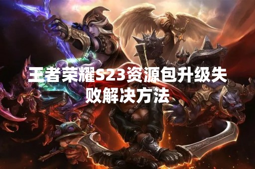 王者荣耀S23资源包升级失败解决方法