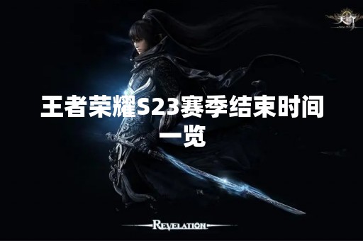 王者荣耀S23赛季结束时间一览