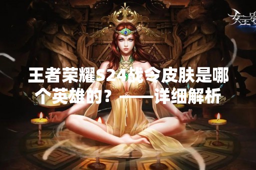 王者荣耀S24战令皮肤是哪个英雄的？——详细解析