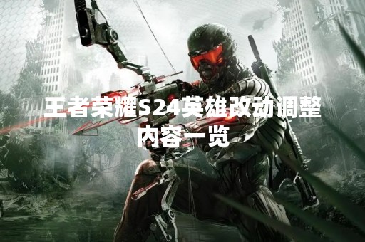 王者荣耀S24英雄改动调整内容一览