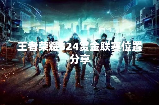 王者荣耀S24赏金联赛位置分享