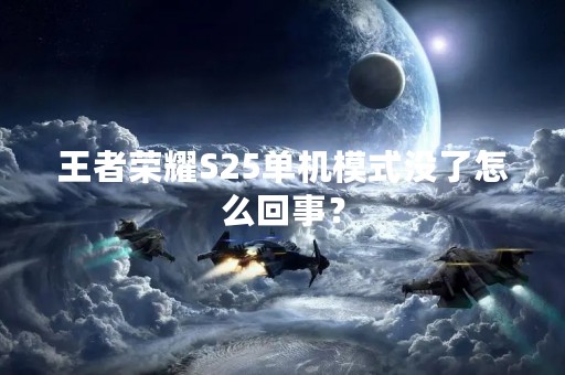 王者荣耀S25单机模式没了怎么回事？