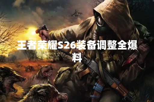 王者荣耀S26装备调整全爆料