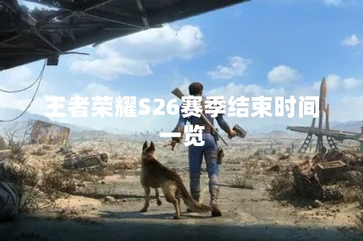 王者荣耀S26赛季结束时间一览