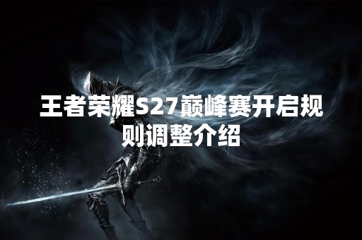 王者荣耀S27巅峰赛开启规则调整介绍