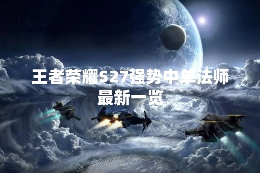 王者荣耀S27强势中单法师最新一览