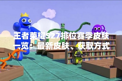 王者荣耀S27排位赛季皮肤一览：最新皮肤、获取方式及评价