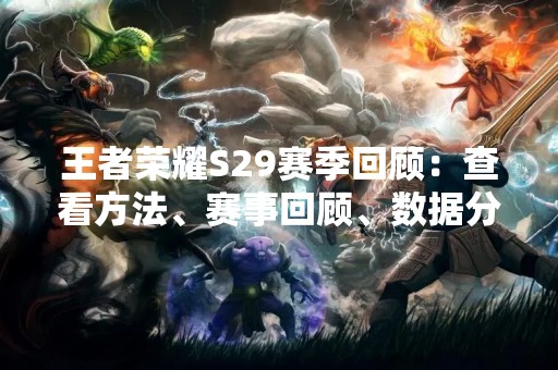 王者荣耀S29赛季回顾：查看方法、赛事回顾、数据分析