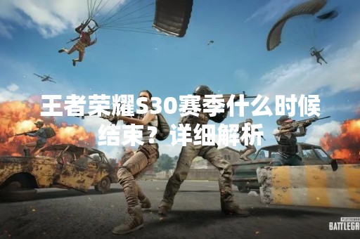 王者荣耀S30赛季什么时候结束？详细解析