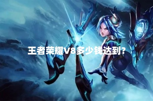 王者荣耀V8多少钱达到？