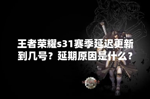 王者荣耀s31赛季延迟更新到几号？延期原因是什么？