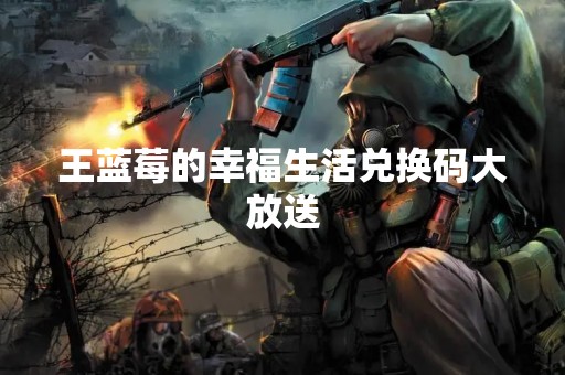 王蓝莓的幸福生活兑换码大放送