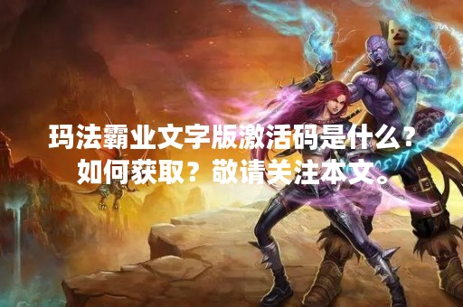 玛法霸业文字版激活码是什么？如何获取？敬请关注本文。
