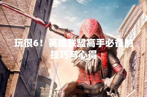 玩很6！英雄联盟高手必备的技巧与心得