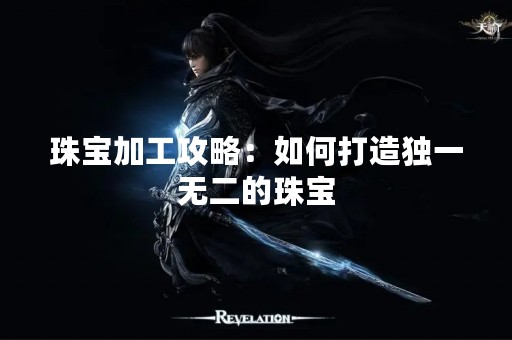 珠宝加工攻略：如何打造独一无二的珠宝
