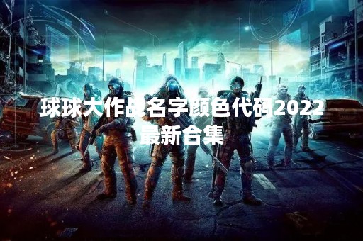 球球大作战名字颜色代码2022最新合集