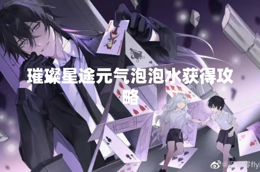 璀璨星途元气泡泡水获得攻略