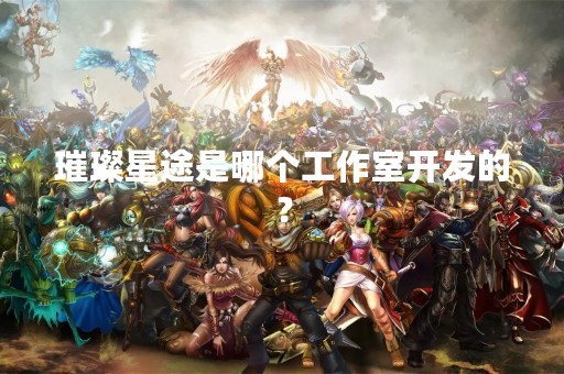 璀璨星途是哪个工作室开发的？