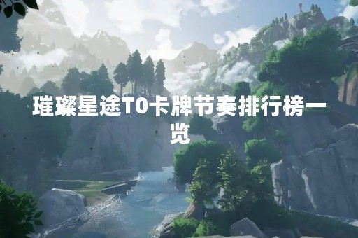 璀璨星途T0卡牌节奏排行榜一览
