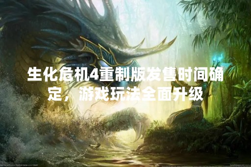 生化危机4重制版发售时间确定，游戏玩法全面升级