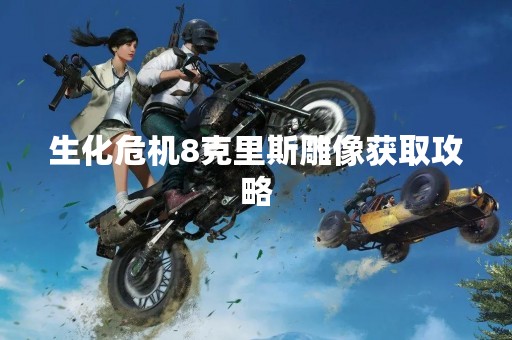 生化危机8克里斯雕像获取攻略